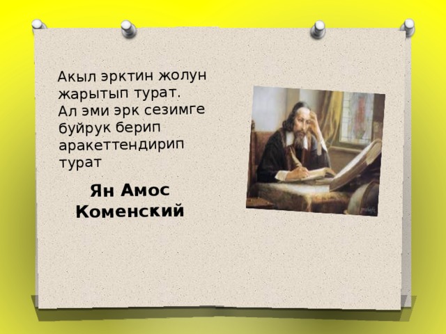 Акыл эрктин жолун жарытып турат.  Ал эми эрк сезимге буйрук берип аракеттендирип турат Ян Амос Коменский 