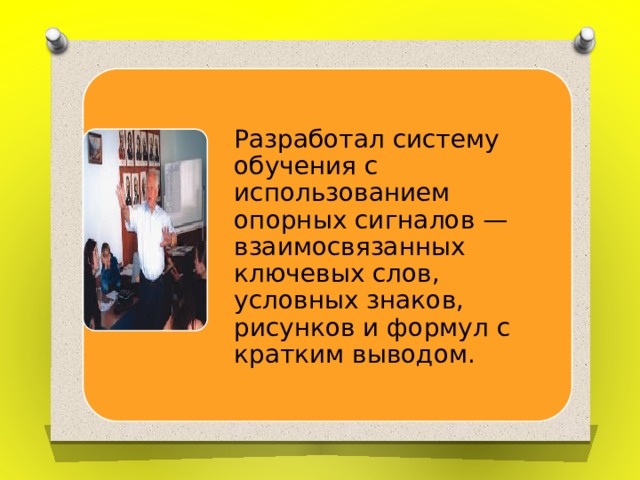 Разработал систему обучения с использованием опорных сигналов — взаимосвязанных ключевых слов, условных знаков, рисунков и формул с кратким выводом. 