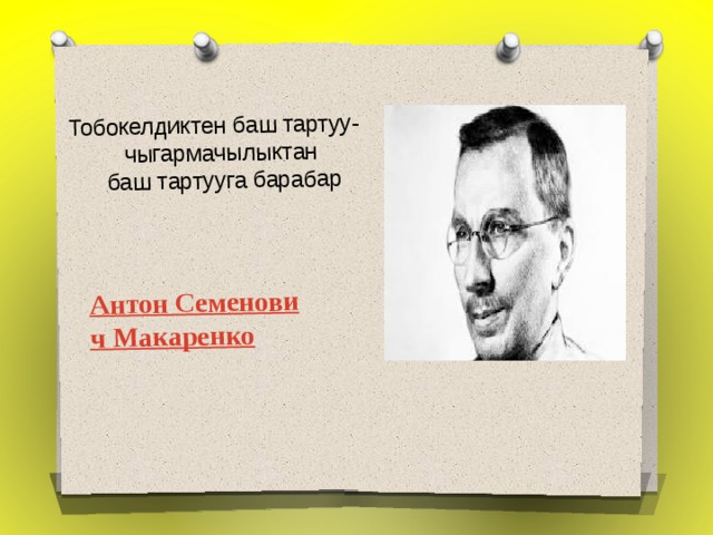 Тобокелдиктен баш тартуу-чыгармачылыктан  баш тартууга барабар   Антон Семенович Макаренко 