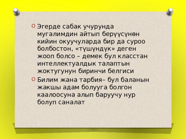 Эгерде сабак учурунда мугалимдин айтып берүүсүнөн кийин окуучуларда бир да суроо болбостон, «түшүндүк» деген жооп болсо – демек бул класстан интеллектуалдык талаптын жоктугунун биринчи белгиси Билим жана тарбия– бул баланын жакшы адам болууга болгон каалоосуна алып баруучу нур болуп саналат 