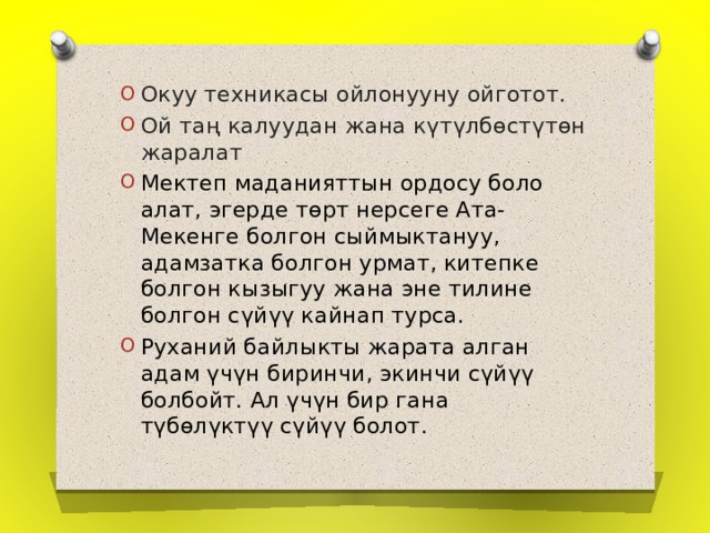 Окуу техникасы ойлонууну ойготот. Ой таң калуудан жана күтүлбөстүтөн жаралат Мектеп маданияттын ордосу боло алат, эгерде төрт нерсеге Ата-Мекенге болгон сыймыктануу, адамзатка болгон урмат, китепке болгон кызыгуу жана эне тилине болгон сүйүү кайнап турса. Руханий байлыкты жарата алган адам үчүн биринчи, экинчи сүйүү болбойт. Ал үчүн бир гана түбөлүктүү сүйүү болот. 