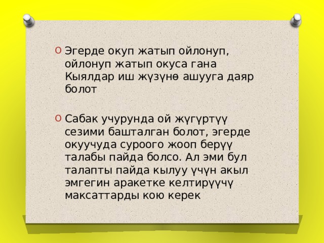Эгерде окуп жатып ойлонуп, ойлонуп жатып окуса гана Кыялдар иш жүзүнө ашууга даяр болот Сабак учурунда ой жүгүртүү сезими башталган болот, эгерде окуучуда суроого жооп берүү талабы пайда болсо. Ал эми бул талапты пайда кылуу үчүн акыл эмгегин аракетке келтирүүчү максаттарды кою керек 