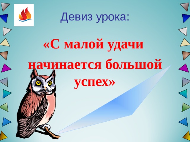 Девиз урока: «С малой удачи начинается большой успех» 