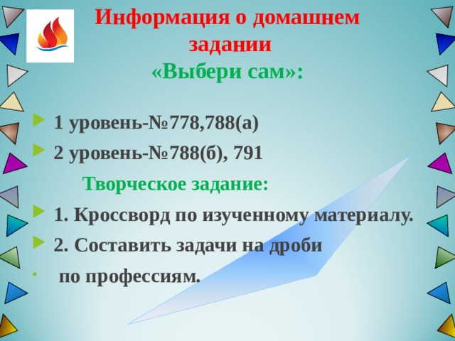   Информация о домашнем  задании  «Выбери сам»:    1 уровень-№778,788(а)  2 уровень-№788(б), 791  Творческое задание:  1. Кроссворд по изученному материалу.  2. Составить задачи на дроби  по профессиям.  