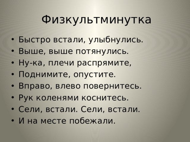 Физкультминутка Быстро встали, улыбнулись. Выше, выше потянулись. Ну-ка, плечи распрямите, Поднимите, опустите.  Вправо, влево повернитесь. Рук коленями коснитесь.  Сели, встали. Сели, встали.  И на месте побежали. 