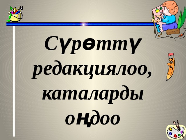 Сүрөттү редакциялоо, каталарды оңдоо  