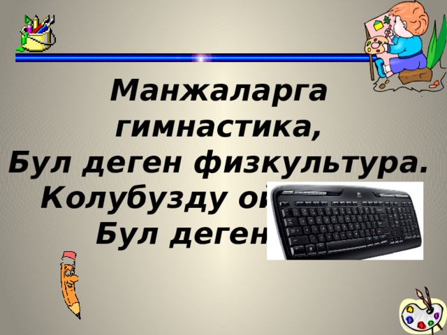 Манжаларга гимнастика, Бул деген физкультура. Колубузду ойнотчу,  Бул деген …..  