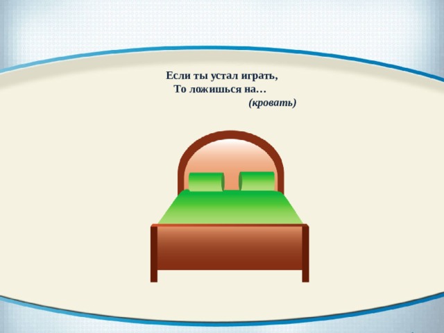 Если ты устал играть, То ложишься на…  (кровать) 