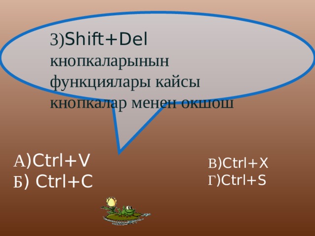 3) Shift+Del кнопкаларынын функциялары кайсы кнопкалар менен окшош А )Ctrl+V Б ) Ctrl+C В )Ctrl+X Г )Ctrl+S 