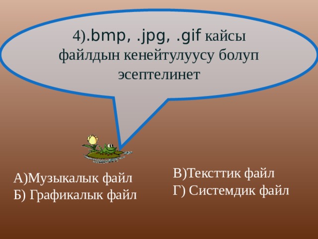4) .bmp, .jpg, .gif кайсы файлдын кенейтулуусу болуп эсептелинет А)Музыкалык файл Б) Графикалык файл В)Тексттик файл  Г) Системдик файл 
