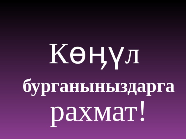 Көӊүл бурганыныздарга рахмат! 