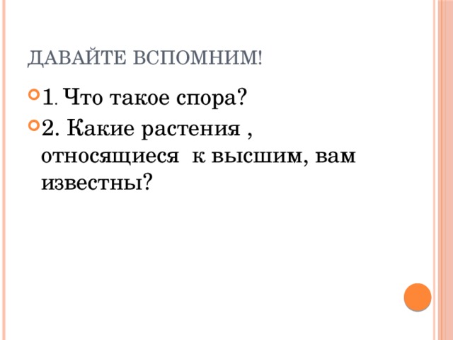 Давайте вспомним! 1 . Что такое спора? 2. Какие растения , относящиеся к высшим, вам известны? 