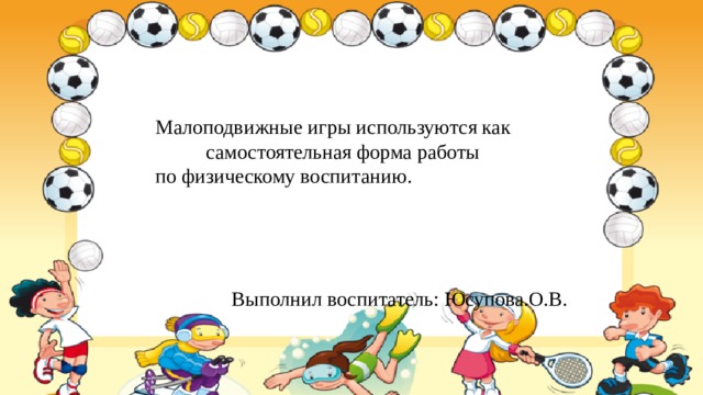  Малоподвижные игры используются как  самостоятельная форма работы  по физическому воспитанию.  Выполнил воспитатель: Юсупова.О.В. 