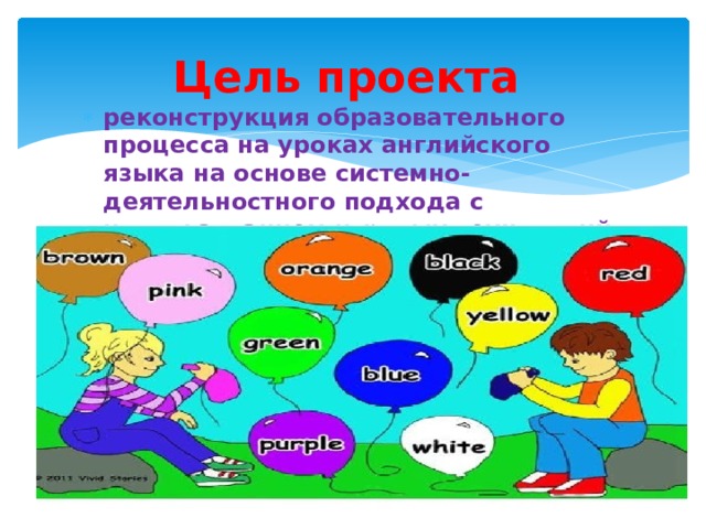 Цель проекта   реконструкция образовательного процесса на уроках английского языка на основе системно-деятельностного подхода с использованием игровых технологий.  