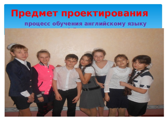 Предмет проектирования процесс обучения английскому языку в 4-5-х классах 