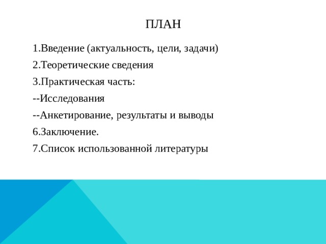 План 1.Введение (актуальность, цели, задачи) 2.Теоретические сведения 3.Практическая часть: --Исследования --Анкетирование, результаты и выводы 6.Заключение. 7.Список использованной литературы  