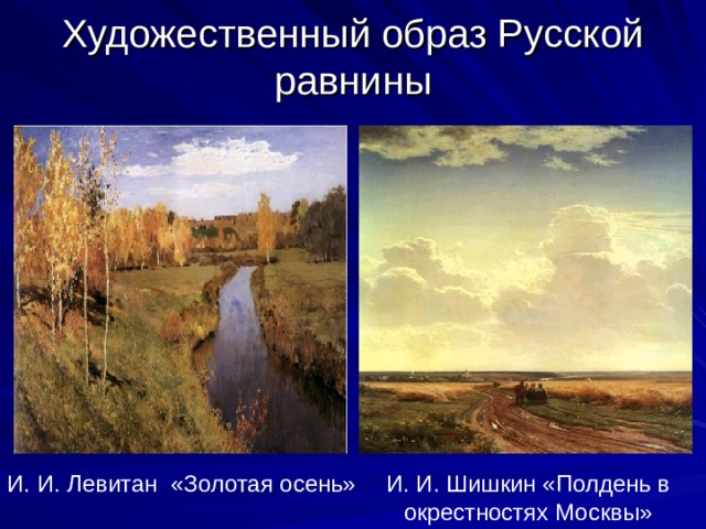 Художественный образ Русской равнины И. И. Левитан «Золотая осень» И. И. Шишкин «Полдень в окрестностях Москвы» 