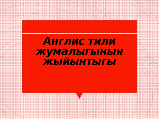 Англис тили жумалыгынын жыйынтыгы 