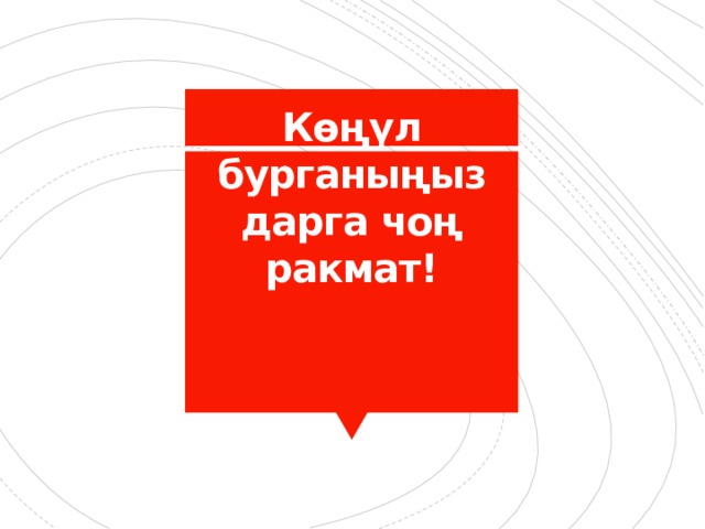 Көңүл бурганыңыздарга чоң ракмат! 