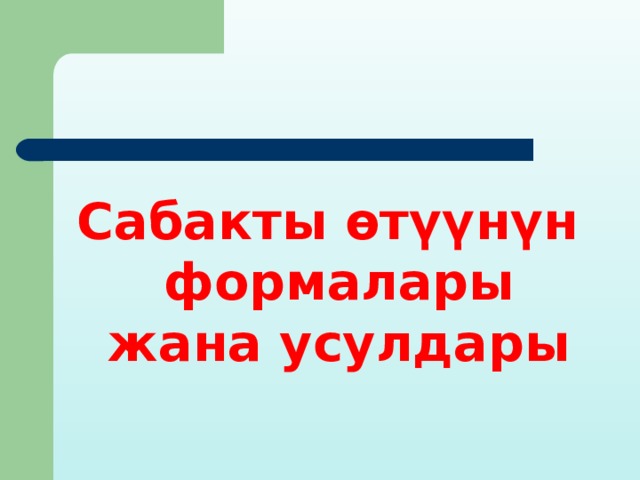 Сабакты өтүүнүн формалары жана усулдары 