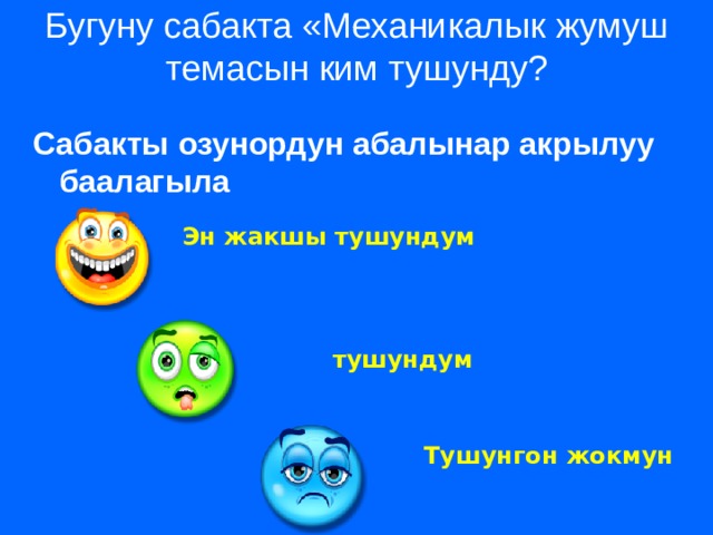 Бугуну сабакта «Механикалык жумуш темасын ким тушунду?   Сабакты озунордун абалынар акрылуу баалагыла Эн жакшы тушундум тушундум Тушунгон жокмун 