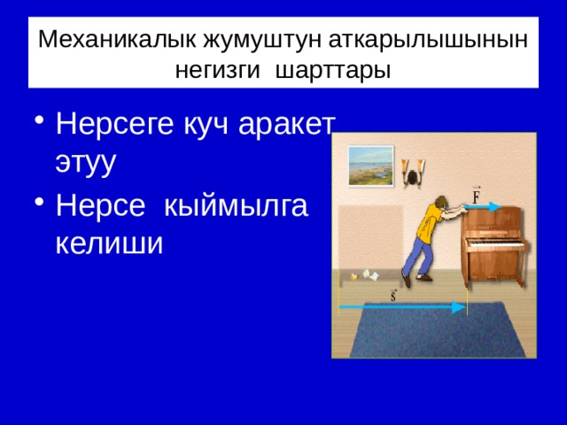 Механикалык жумуштун аткарылышынын негизги шарттары Нерсеге куч аракет этуу Нерсе кыймылга келиши 