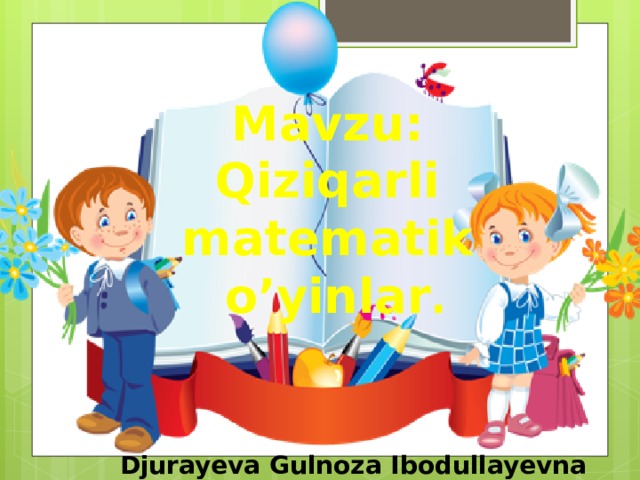 Mavzu:  Qiziqarli  matematik  o’yinlar . Djurayeva Gulnoza Ibodullayevna 