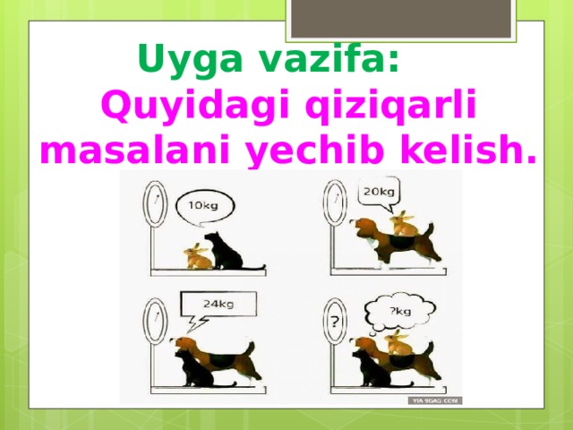 Uyga vazifa:  Quyidagi qiziqarli masalani yechib kelish. 