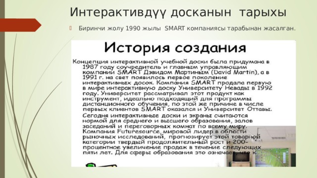 Интерактивдүү досканын тарыхы Биринчи жолу 1990 жылы SMART компаниясы тарабынан жасалган. 