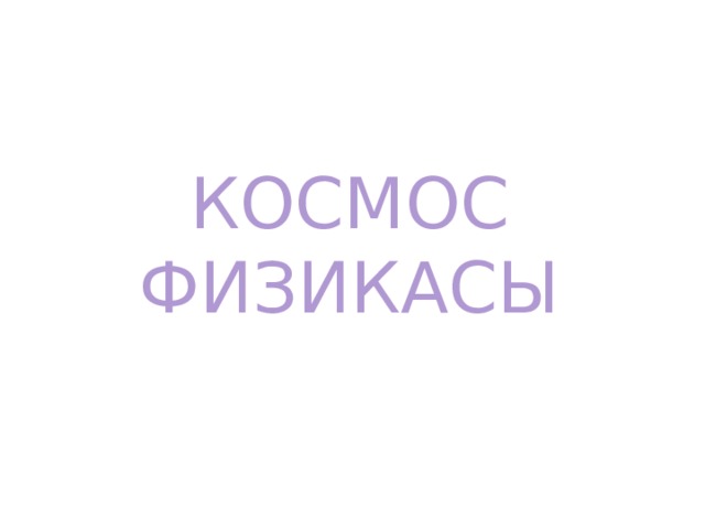 КОСМОС ФИЗИКАСЫ 