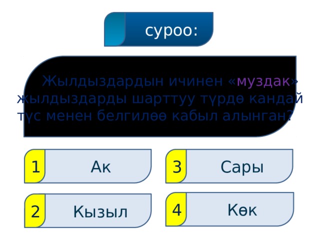  суроо:  Жылдыздардын ичинен « муздак » жылдыздарды шарттуу түрдө кандай түс менен белгилөө кабыл алынган?  Ак 1  Сары 3  Көк 4  Кызыл 2 