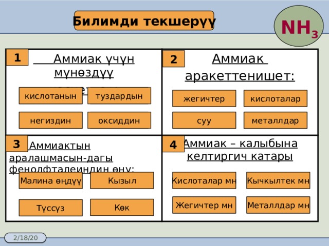 Билимди текшерүү NH 3 1  Аммиак үчүн мүнөздүү касиеттер : Аммиак  Аммиактын аралашмасын-дагы фенолфталеиндин өңү: аракеттенишет: Аммиак – калыбына келтиргич катары 2 туздардын кислотанын Ошибка Ошибка кислоталар жегичтер Ошибка Правильно! металлдар суу Ошибка Ошибка негиздин оксиддин Ошибка Правильно! 3 4 Ошибка Ошибка Ошибка Малина өңдүү Кызыл Кислоталар мн Кычкылтек мн Ошибка Ошибка Правильно! Жегичтер мн Металлдар мн Правильно! Көк Ошибка Түссүз 