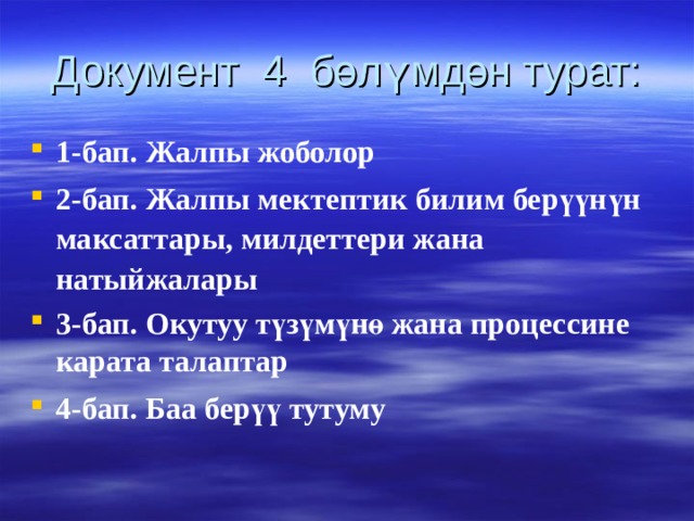 Документ 4 бөлүмдөн турат: 1-бап. Жалпы жоболор 2-бап. Жалпы мектептик билим берүүнүн максаттары, милдеттери жана натыйжалары 3-бап. Окутуу түзүмүнө жана процессине карата талаптар 4-бап. Баа берүү тутуму  