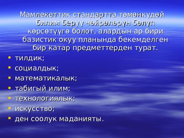 Мамлекеттик стандартта төмөнкүдөй билим берүү чөйрөлөрүн бөлүп көрсөтүүгө болот, алардын ар бири базистик окуу планында бекемделген бир катар предметтерден турат. тилдик; социалдык; математикалык; табигый илим; технологиялык; искусство; ден соолук маданияты. 