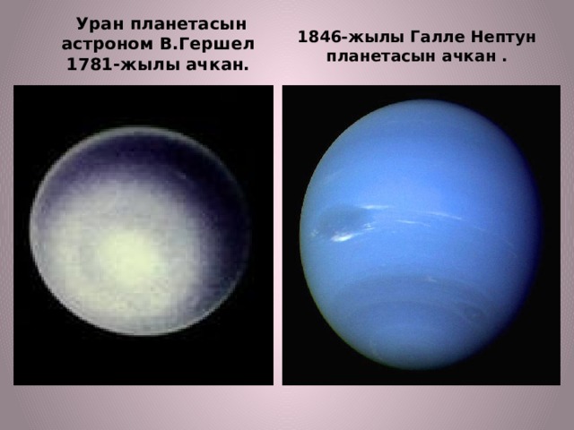  Уран планетасын астроном В.Гершел 1781-жылы ачкан. 1846-жылы Галле Нептун планетасын ачкан . 