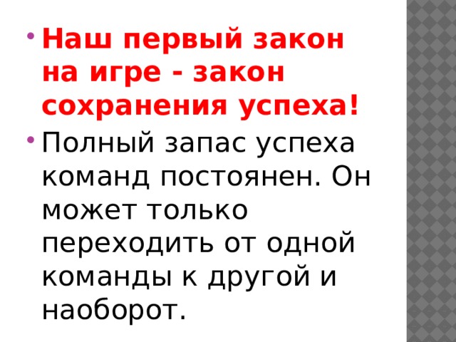 Наш первый закон на игре - закон сохранения успеха! Полный запас успеха команд постоянен. Он может только переходить от одной команды к другой и наоборот. 