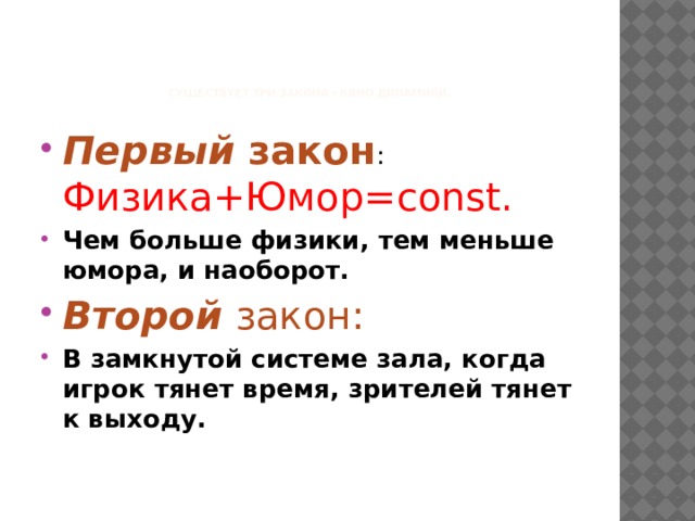      Существует три закона - КВНо динамики.   Первый  закон : Физика+Юмор=const. Чем больше физики, тем меньше юмора, и наоборот. Второй  закон: В замкнутой системе зала, когда игрок тянет время, зрителей тянет к выходу. 