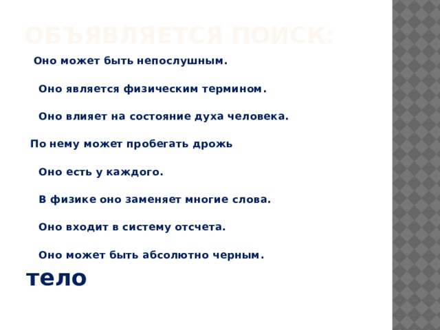 Объявляется поиск:    Оно может быть непослушным.   Оно является физическим термином.   Оно влияет на состояние духа человека.    По нему может пробегать дрожь   Оно есть у каждого.   В физике оно заменяет многие слова.   Оно входит в систему отсчета.   Оно может быть абсолютно черным. тело 