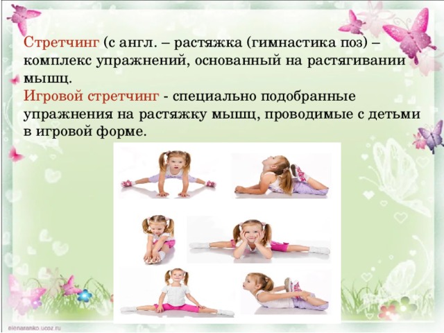 Стретчинг (с англ. – растяжка (гимнастика поз) – комплекс упражнений, основанный на растягивании мышц. Игровой стретчинг - специально подобранные упражнения на растяжку мышц, проводимые с детьми в игровой форме. 