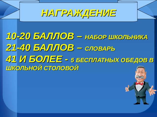 НАГРАЖДЕНИЕ 10-20  БАЛЛОВ – НАБОР ШКОЛЬНИКА  21-40 БАЛЛОВ – СЛОВАРЬ  41 И БОЛЕЕ - 5 БЕСПЛАТНЫХ ОБЕДОВ В ШКОЛЬНОЙ СТОЛОВОЙ   