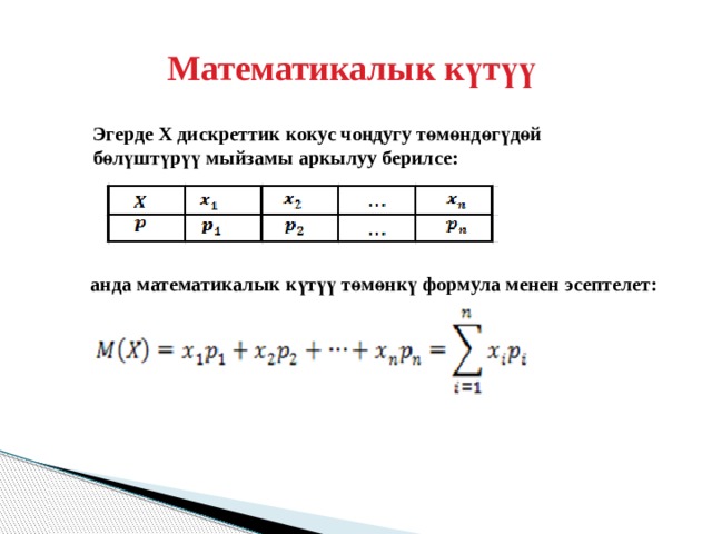 Математикалык күтүү Эгерде Х дискреттик кокус чоңдугу төмөндөгүдөй бөлүштүрүү мыйзамы аркылуу берилсе:        анда математикалык күтүү төмөнкү формула менен эсептелет: 