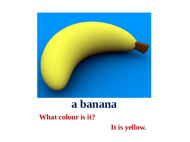  a banana What colour is it?  It is yellow. 