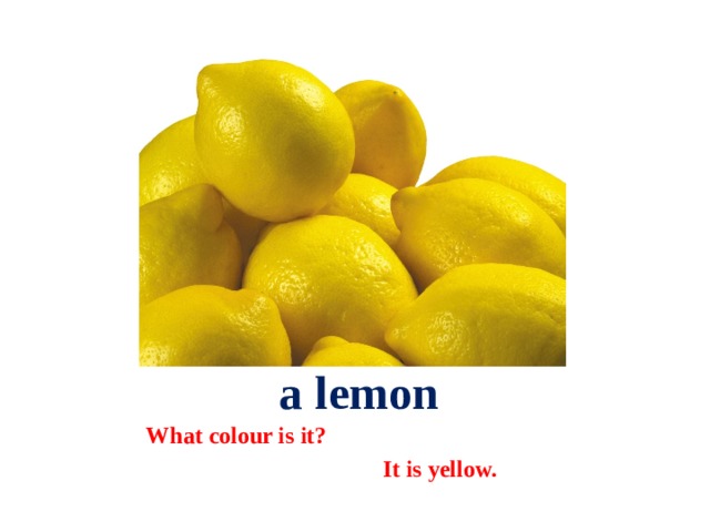  a lemon What colour is it?  It is yellow. 