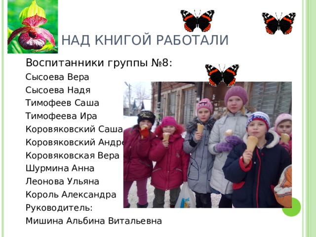 НАД КНИГОЙ РАБОТАЛИ Воспитанники группы №8: Сысоева Вера Сысоева Надя Тимофеев Саша Тимофеева Ира Коровяковский Саша Коровяковский Андрей Коровяковская Вера Шурмина Анна Леонова Ульяна Король Александра Руководитель: Мишина Альбина Витальевна 