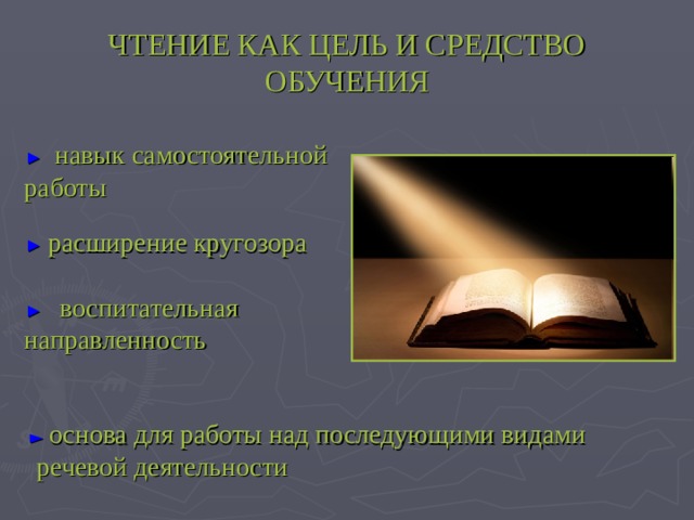 ЧТЕНИЕ КАК ЦЕЛЬ И СРЕДСТВО ОБУЧЕНИЯ ►   навык самостоятельной работы   ► расширение кругозора   ► воспитательная направленность ► основа для работы над последующими видами  речевой деятельности 