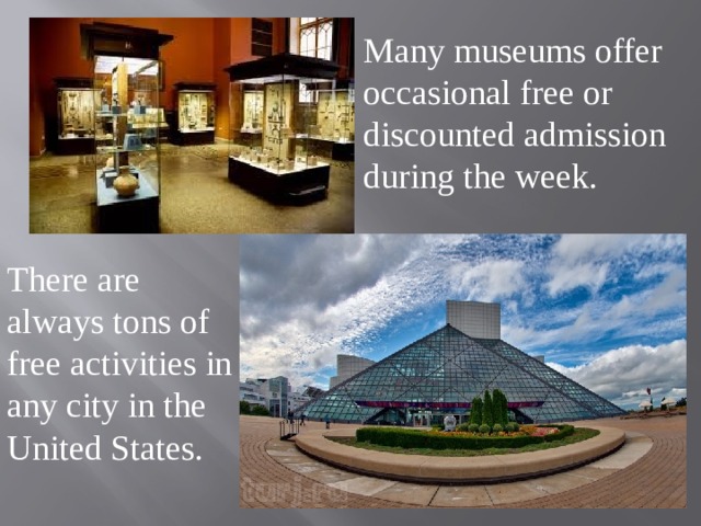Many museums offer occasional free or discounted admission during the week. There are always tons of free activities in any city in the United States. 