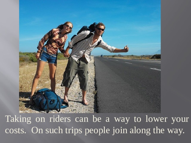 Taking on riders can be a way to lower your costs. On such trips people join along the way. 