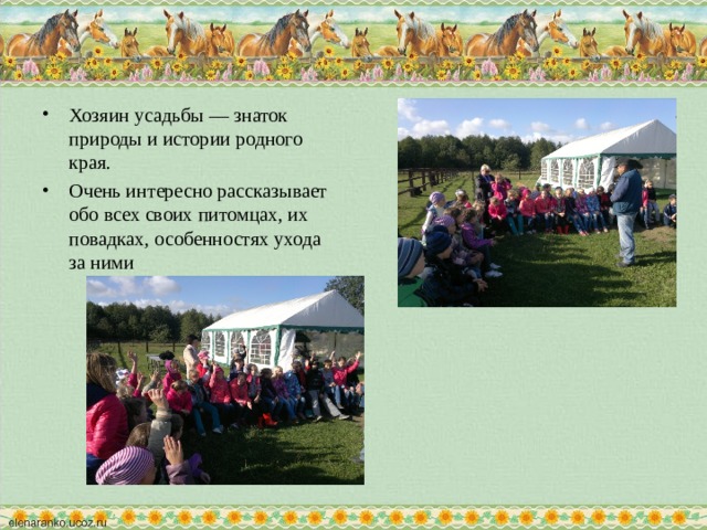 Хозяин усадьбы — знаток природы и истории родного края. Очень интересно рассказывает обо всех своих питомцах, их повадках, особенностях ухода за ними  