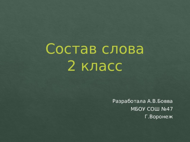 Состав слова  2 класс Разработала А.В.Бовва МБОУ СОШ №47 Г.Воронеж 