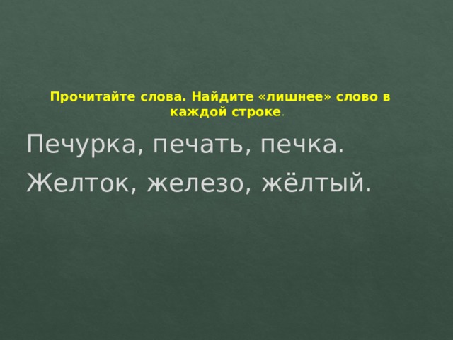 Прочитайте слова. Найдите «лишнее» слово в каждой строке . Печурка, печать, печка. Желток, железо, жёлтый. 
